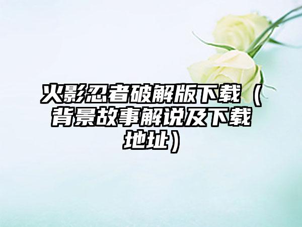 火影忍者破解版（背景故事解说及地址）