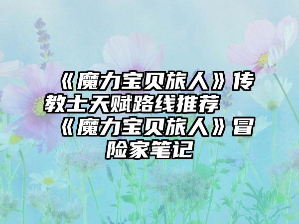 《魔力宝贝旅人》传教士天赋路线推荐 《魔力宝贝旅人》冒险家笔记