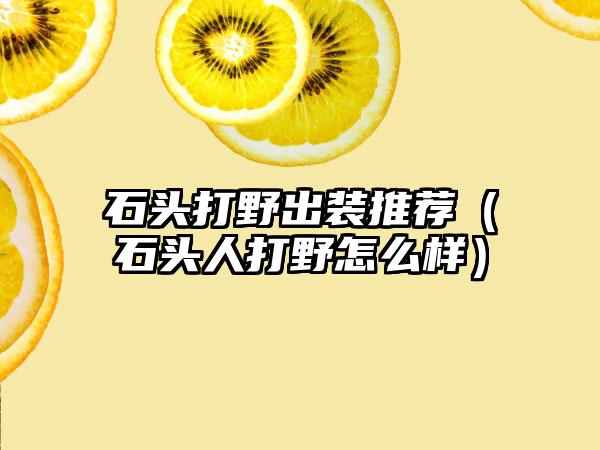 石头打野出装推荐（石头人打野怎么样）