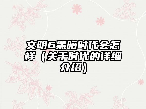 文明6黑暗时代会怎样（关于时代的详细介绍）