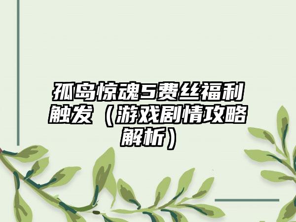 孤岛惊魂5费丝福利触发（游戏剧情攻略解析）