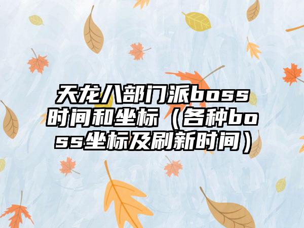 天龙八部门派boss时间和坐标（各种boss坐标及刷新时间）