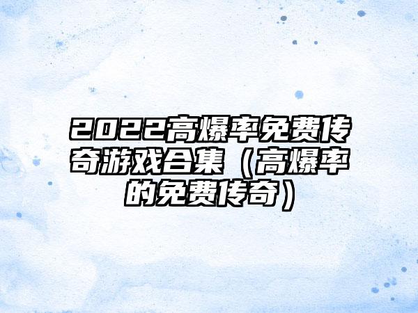2022高爆率免费传奇游戏合集（高爆率的免费传奇）