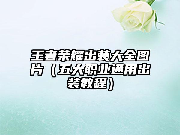 王者荣耀出装大全图片（五大职业通用出装教程）