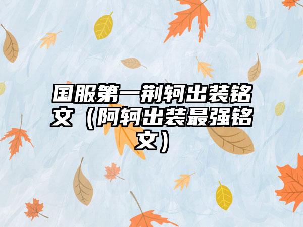 国服第一荆轲出装铭文（阿轲出装最强铭文）