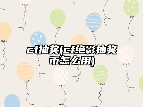 cf抽奖(cf绝影抽奖币怎么用)