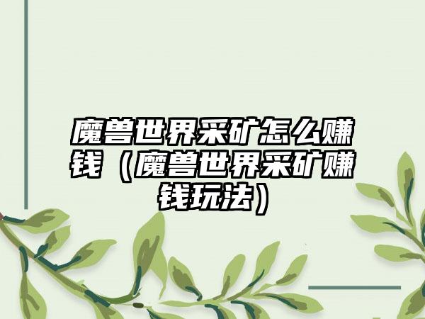 魔兽世界采矿怎么赚钱（魔兽世界采矿赚钱玩法）