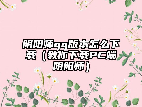 阴阳师qq版本怎么（教你PC端阴阳师）