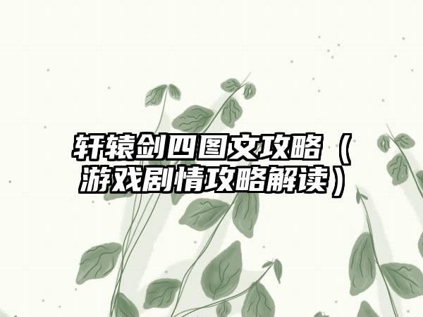 轩辕剑四图文攻略（游戏剧情攻略解读）