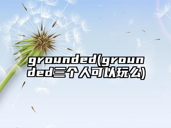 grounded(grounded三个人可以玩么)