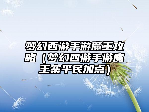 梦幻西游手游魔王攻略（梦幻西游手游魔王寨平民加点）