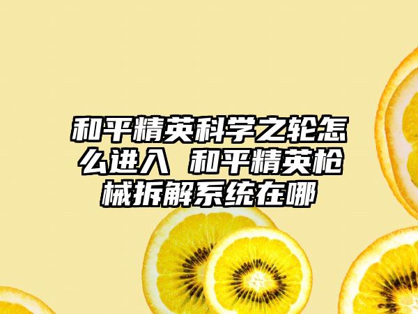 和平精英科学之轮怎么进入 和平精英枪械拆解系统在哪