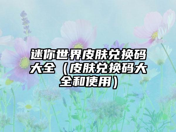 迷你世界皮肤兑换码大全（皮肤兑换码大全和使用）