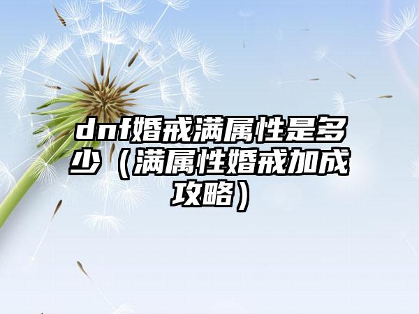 dnf婚戒满属性是多少（满属性婚戒加成攻略）