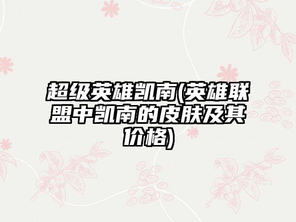 超级英雄凯南(英雄联盟中凯南的皮肤及其价格)