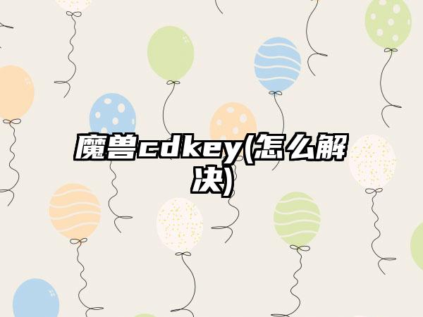 魔兽cdkey(怎么解决)