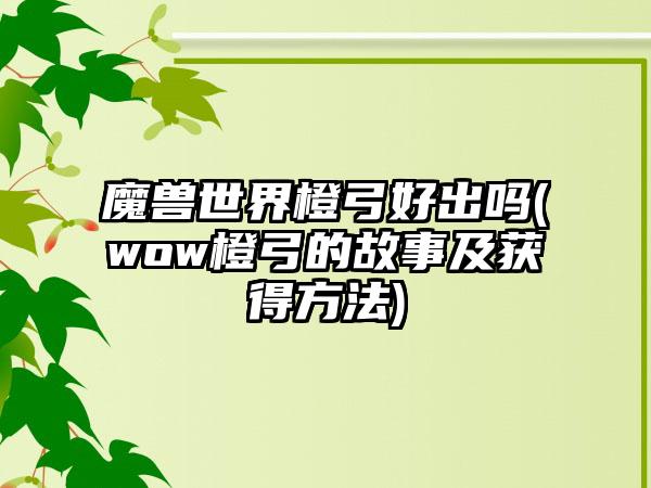 魔兽世界橙弓好出吗(wow橙弓的故事及获得方法)
