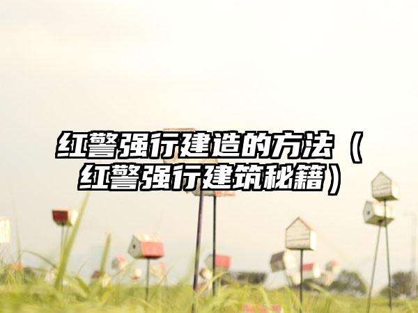 红警强行建造的方法（红警强行建筑秘籍）