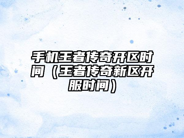 手机王者传奇开区时间（王者传奇新区开服时间）