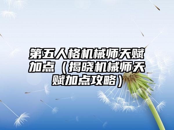 第五人格机械师天赋加点（揭晓机械师天赋加点攻略）