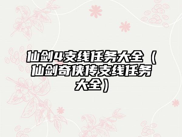 仙剑4支线任务大全（仙剑奇侠传支线任务大全）