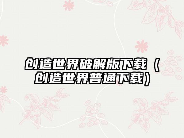 创造世界破解版下载（创造世界普通下载）