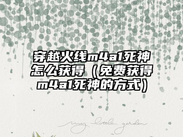 穿越火线m4a1死神怎么获得（免费获得m4a1死神的方式）
