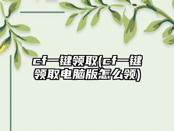 cf一键领取(cf一键领取电脑版怎么领)