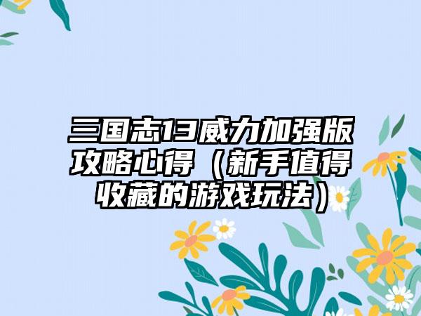 三国志13威力加强版攻略心得（新手值得收藏的游戏玩法）