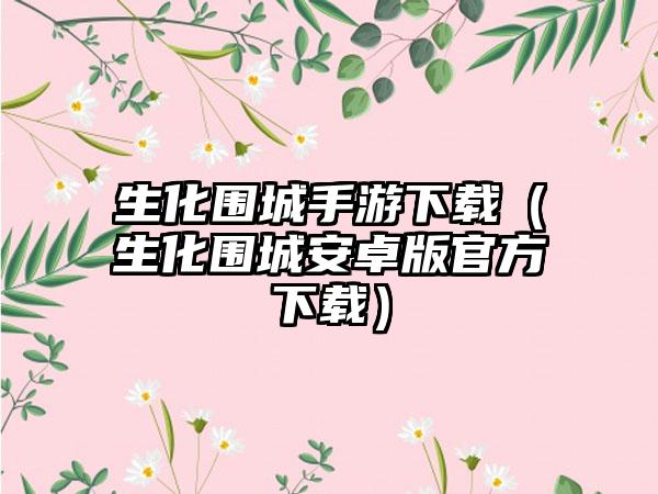 生化围城手游（生化围城安卓版官方）