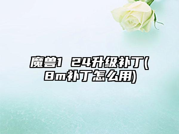 魔兽1 24升级补丁(8m补丁怎么用)