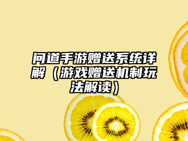 问道手游赠送系统详解（游戏赠送机制玩法解读）