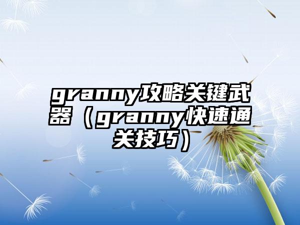 granny攻略关键武器（granny快速通关技巧）