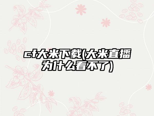 cf大米(大米直播为什么看不了)