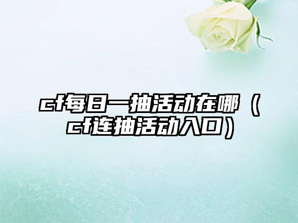cf每日一抽活动在哪（cf连抽活动入口）