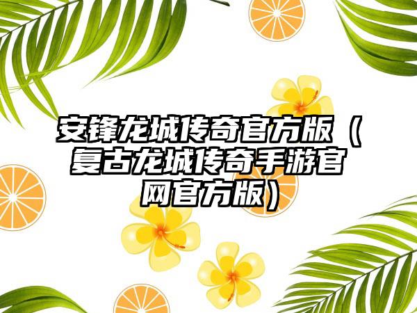 安锋龙城传奇官方版（复古龙城传奇手游官方版）