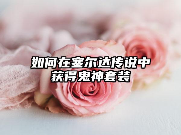 如何在塞尔达传说中获得鬼神套装