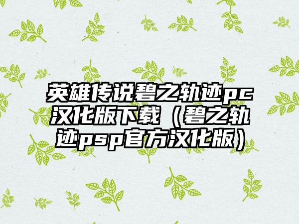 英雄传说碧之轨迹pc汉化版下载（碧之轨迹psp官方汉化版）