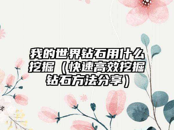 我的世界钻石用什么挖掘（快速高效挖掘钻石方法分享）