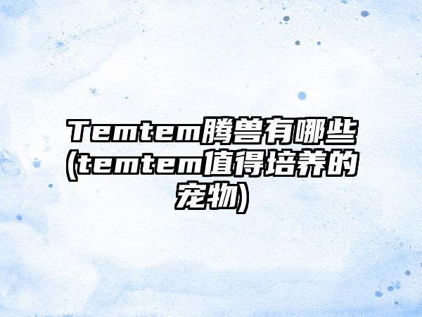Temtem腾兽有哪些(temtem值得培养的宠物)