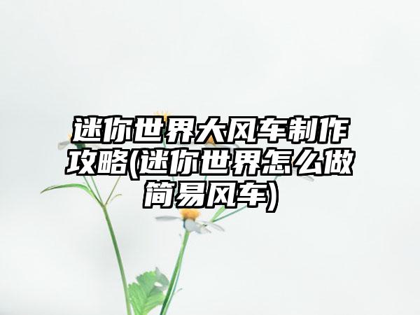迷你世界大风车制作攻略(迷你世界怎么做简易风车)
