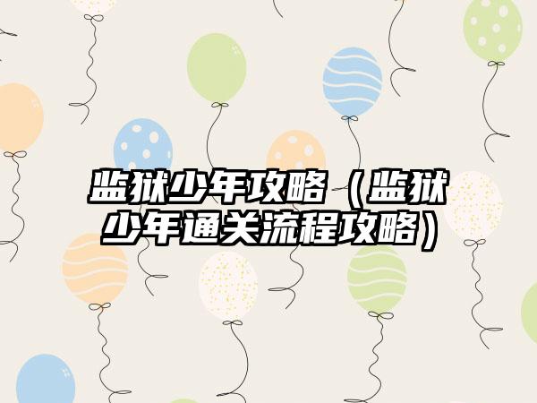 监狱少年攻略（监狱少年通关流程攻略）