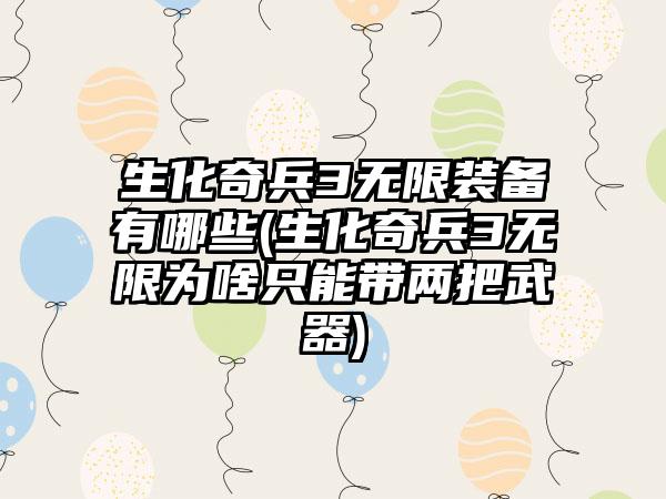 生化奇兵3无限装备有哪些(生化奇兵3无限为啥只能带两把武器)