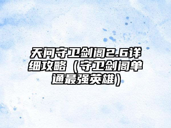 天问守卫剑阁2.6详细攻略（守卫剑阁单通最强英雄）
