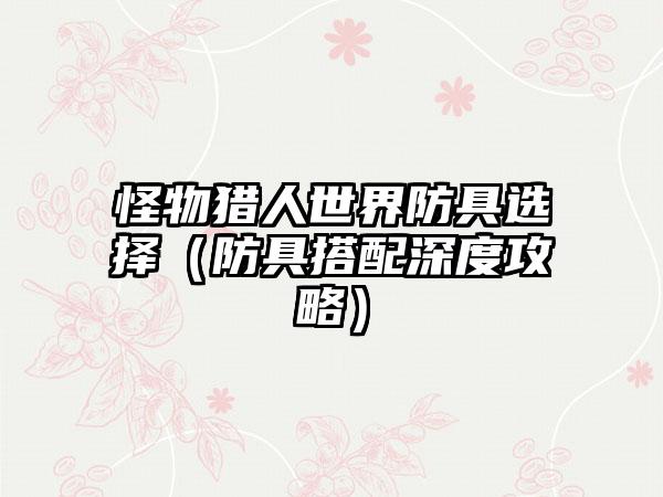 怪物猎人世界防具选择（防具搭配深度攻略）