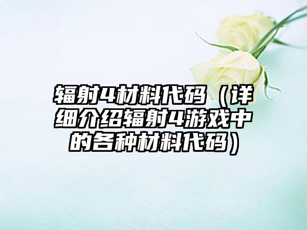 辐射4材料代码（详细介绍辐射4游戏中的各种材料代码）