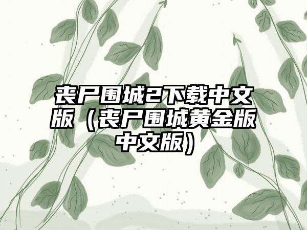 丧尸围城2中文版（丧尸围城黄金版中文版）