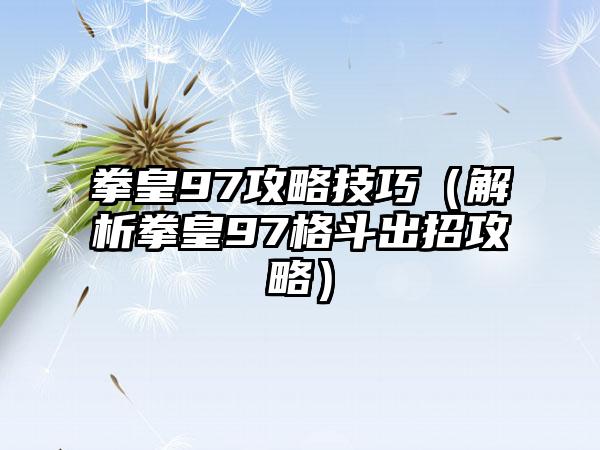 拳皇97攻略技巧（解析拳皇97格斗出招攻略）