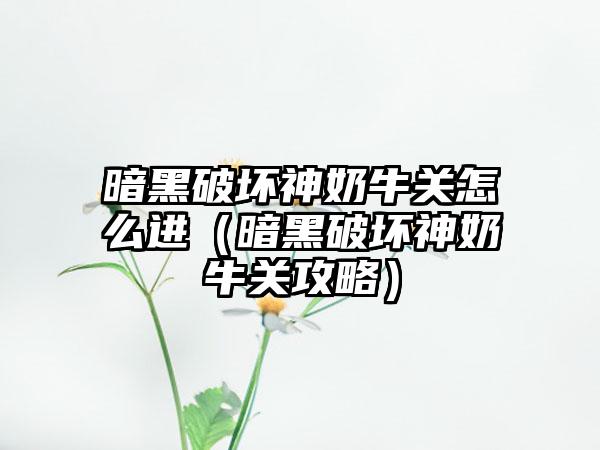 暗黑破坏神奶牛关怎么进（暗黑破坏神奶牛关攻略）