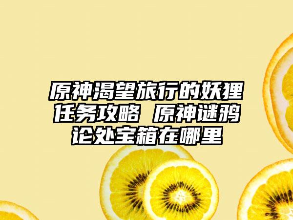 原神渴望旅行的妖狸任务攻略 原神谜鸦论处宝箱在哪里